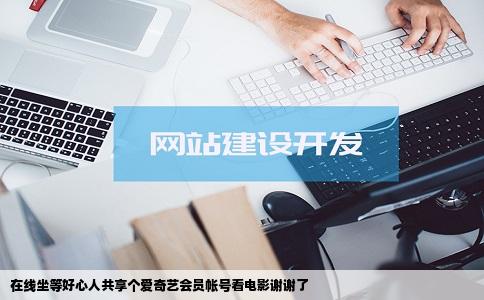 在线坐等好心人共享个爱奇艺会员帐号看电影谢谢了