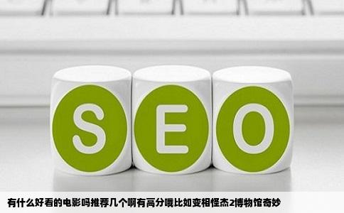 有什么好看的电影吗推荐几个啊有高分哦比如变相怪杰2博物馆奇妙