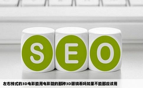 左右格式的3D电影能用电影院的那种3D眼镜看吗如果不能那应该用
