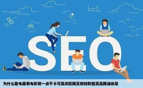 为什么我电脑看电影就一点不卡可是浏览网页就特别慢而且网速总是