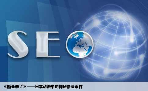 《断头未了》——日本动漫中的神秘断头事件