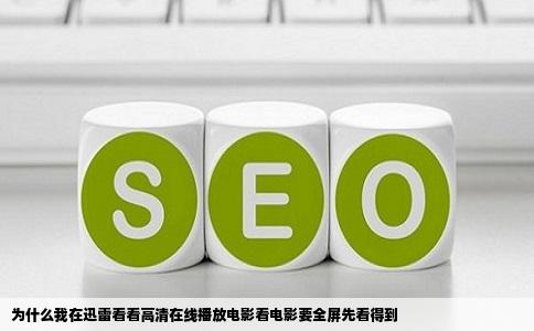 为什么我在迅雷看看高清在线播放电影看电影要全屏先看得到