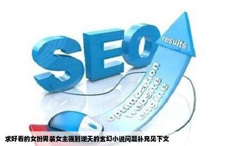 求好看的女扮男装女主强到逆天的玄幻小说问题补充见下文