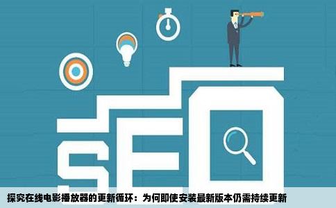 探究在线电影播放器的更新循环：为何即使安装最新版本仍需持续更新