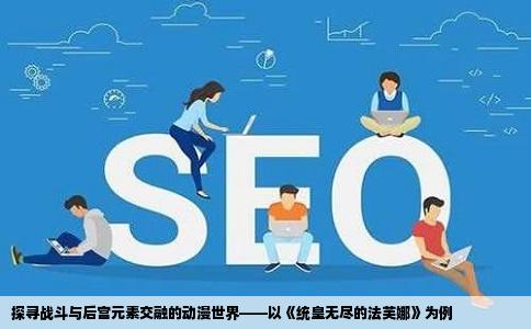 探寻战斗与后宫元素交融的动漫世界——以《统皇无尽的法芙娜》为例