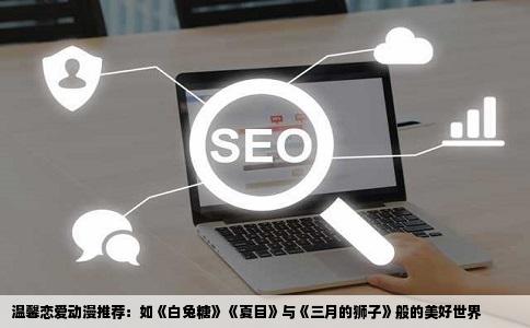 温馨恋爱动漫推荐：如《白兔糖》《夏目》与《三月的狮子》般的美好世界