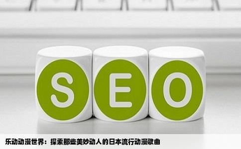 乐动动漫世界：探索那些美妙动人的日本流行动漫歌曲