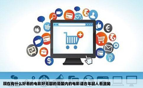 现在有什么好看的电影好无聊的是国内的电影适合年轻人看滴呦