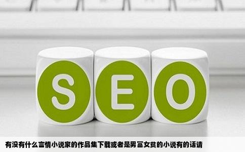 有没有什么言情小说家的作品集下载或者是男富女贫的小说有的话请