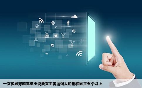 一女多男穿越完结小说要女主美丽强大的那种男主五个以上