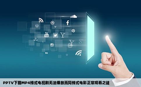 PPTV下载MP4格式电视剧无法播放而同格式电影正常观看之谜