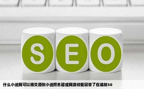 什么小说网可以提交原创小说把名称或网游给我回答了在追加50