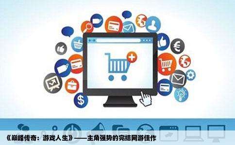 《巅峰传奇：游戏人生》——主角强势的完结网游佳作