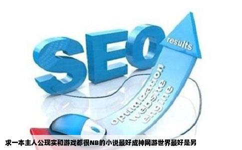 求一本主人公现实和游戏都很NB的小说最好成神网游世界最好是另