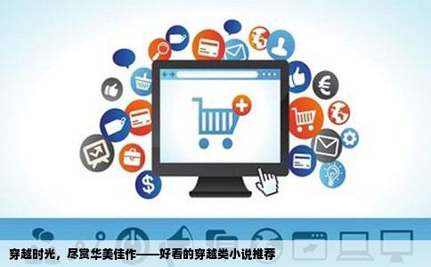 穿越时光，尽赏华美佳作——好看的穿越类小说推荐