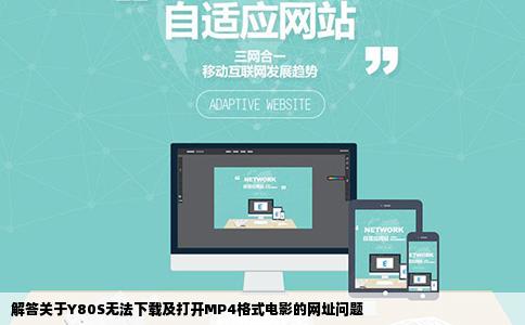 解答关于Y80S无法下载及打开MP4格式电影的网址问题