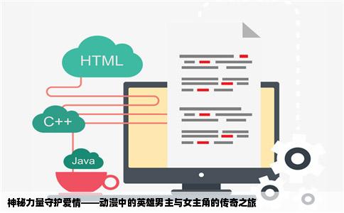 神秘力量守护爱情——动漫中的英雄男主与女主角的传奇之旅