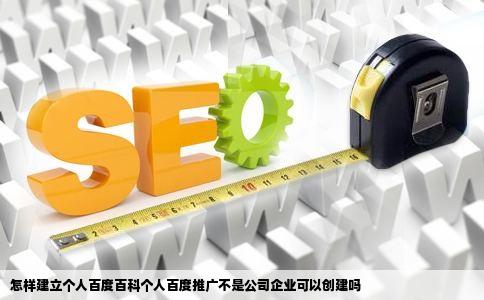 怎样建立个人百度百科个人百度推广不是公司企业可以创建吗