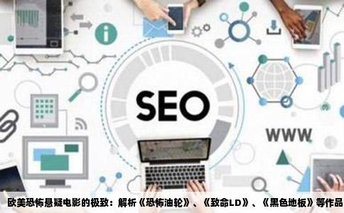 欧美恐怖悬疑电影的极致：解析《恐怖油轮》、《致命LD》、《黑色地板》等作品