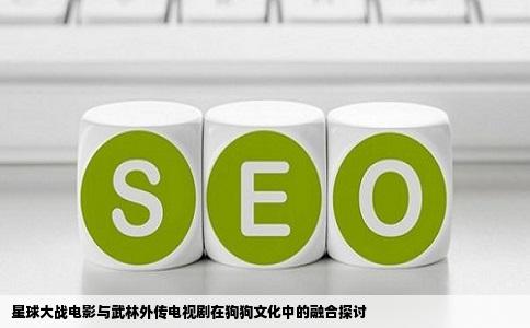星球大战电影与武林外传电视剧在狗狗文化中的融合探讨