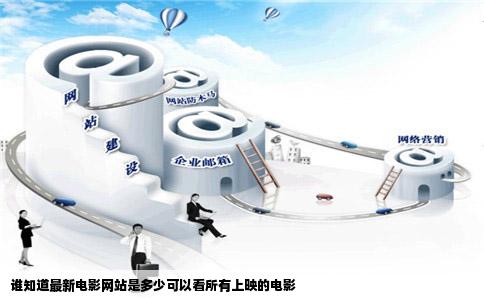 谁知道最新电影网站是多少可以看所有上映的电影