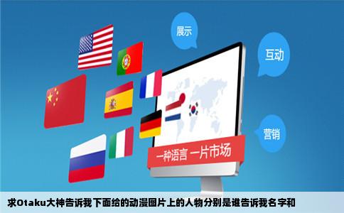 求Otaku大神告诉我下面给的动漫图片上的人物分别是谁告诉我名字和