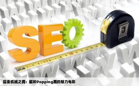 探索机械之舞：解析Popping舞的魅力电影