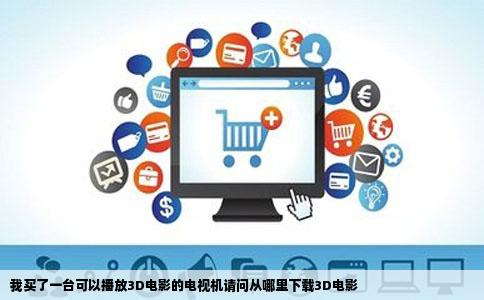 我买了一台可以播放3D电影的电视机请问从哪里下载3D电影