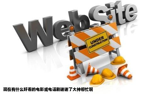 现在有什么好看的电影或电话剧谢谢了大神帮忙啊