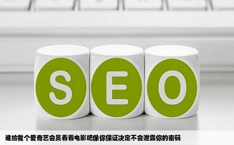 谁给我个爱奇艺会员看看电影吧像你保证决定不会泄露你的密码