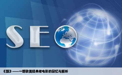 《飘》——一部欧美经典老电影的回忆与解析