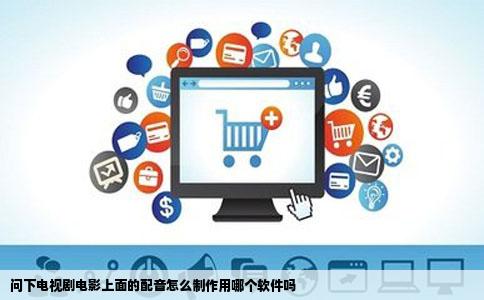 问下电视剧电影上面的配音怎么制作用哪个软件吗