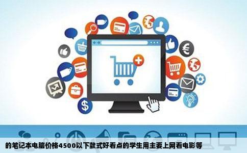 的笔记本电脑价格4500以下款式好看点的学生用主要上网看电影等